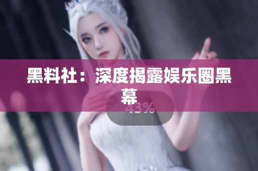 黑料社：深度揭露娱乐圈黑幕