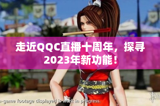走近QQC直播十周年，探寻2023年新功能！