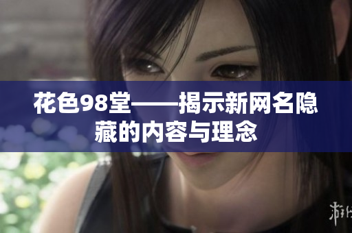 花色98堂——揭示新网名隐藏的内容与理念
