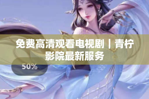 免费高清观看电视剧｜青柠影院最新服务