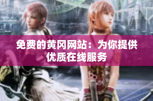 免费的黄冈网站：为你提供优质在线服务