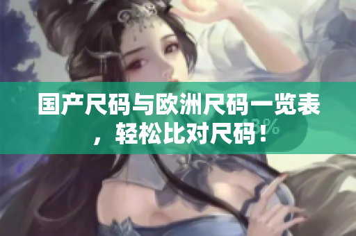 国产尺码与欧洲尺码一览表，轻松比对尺码！