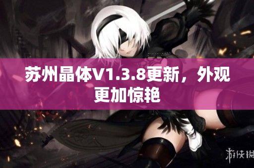 苏州晶体V1.3.8更新，外观更加惊艳