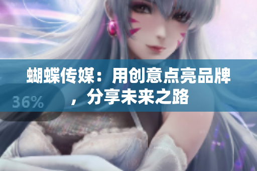 蝴蝶传媒：用创意点亮品牌，分享未来之路