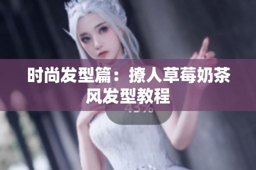时尚发型篇：撩人草莓奶茶风发型教程