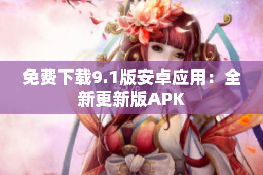 免费下载9.1版安卓应用：全新更新版APK