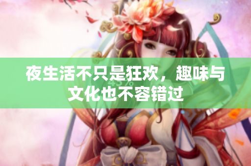 夜生活不只是狂欢，趣味与文化也不容错过