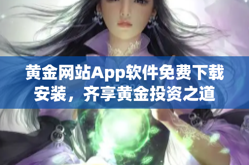 黄金网站App软件免费下载安装，齐享黄金投资之道