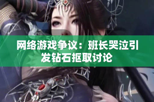 网络游戏争议：班长哭泣引发钻石抠取讨论