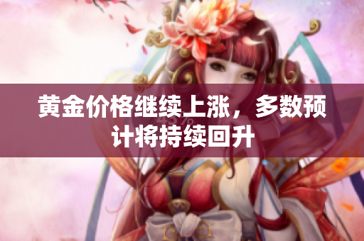 黄金价格继续上涨，多数预计将持续回升