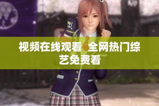 视频在线观看  全网热门综艺免费看