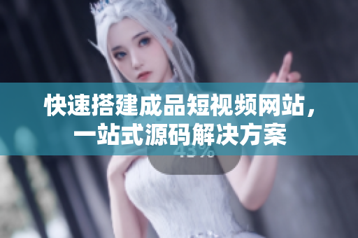 快速搭建成品短视频网站，一站式源码解决方案