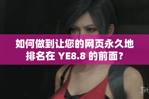 如何做到让您的网页永久地排名在 YE8.8 的前面？