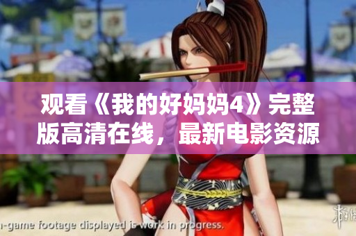 观看《我的好妈妈4》完整版高清在线，最新电影资源速递