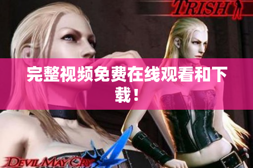 完整视频免费在线观看和下载！