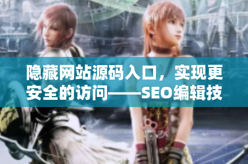 隐藏网站源码入口，实现更安全的访问——SEO编辑技能展示