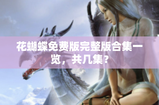 花蝴蝶免费版完整版合集一览，共几集？