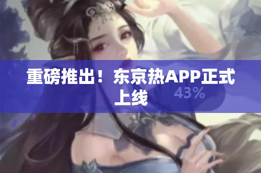 重磅推出！东京热APP正式上线