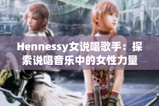 Hennessy女说唱歌手：探索说唱音乐中的女性力量