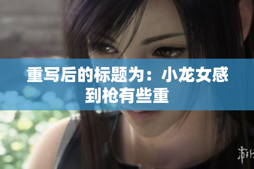 重写后的标题为：小龙女感到枪有些重