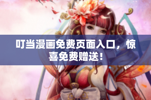 叮当漫画免费页面入口，惊喜免费赠送！