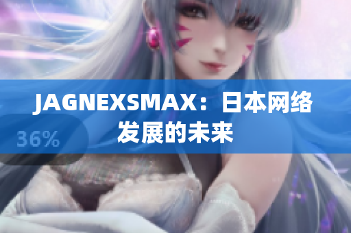 JAGNEXSMAX：日本网络发展的未来