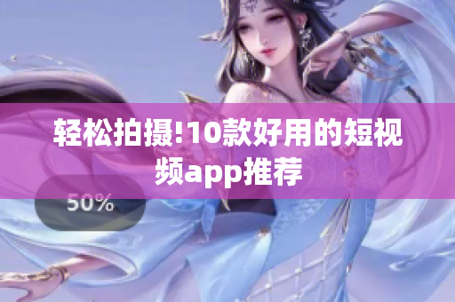 轻松拍摄!10款好用的短视频app推荐