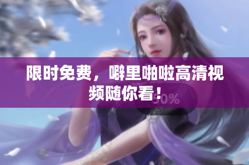 限时免费，噼里啪啦高清视频随你看！