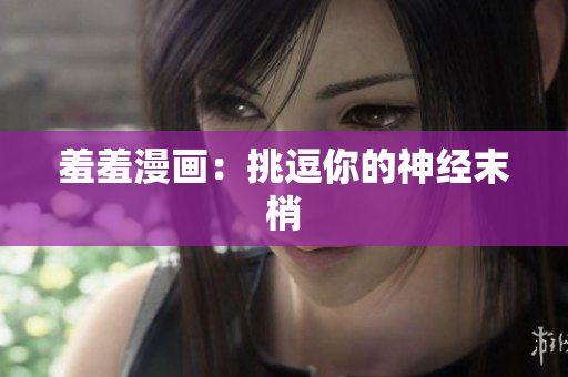 羞羞漫画：挑逗你的神经末梢