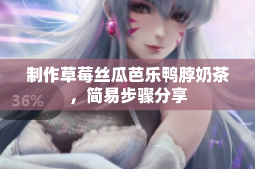制作草莓丝瓜芭乐鸭脖奶茶，简易步骤分享