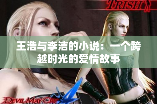 王浩与李洁的小说：一个跨越时光的爱情故事