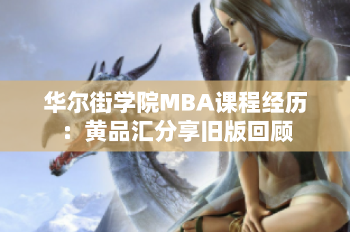 华尔街学院MBA课程经历：黄品汇分享旧版回顾