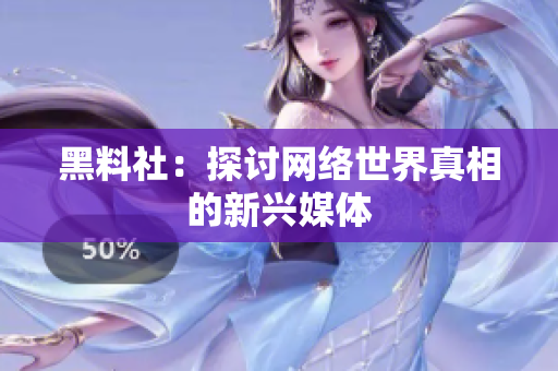 黑料社：探讨网络世界真相的新兴媒体