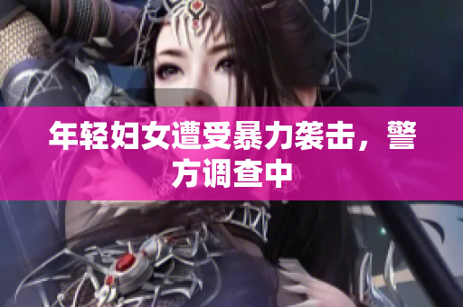 年轻妇女遭受暴力袭击，警方调查中