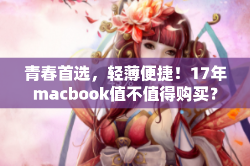 青春首选，轻薄便捷！17年macbook值不值得购买？