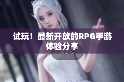 试玩！最新开放的RPG手游体验分享