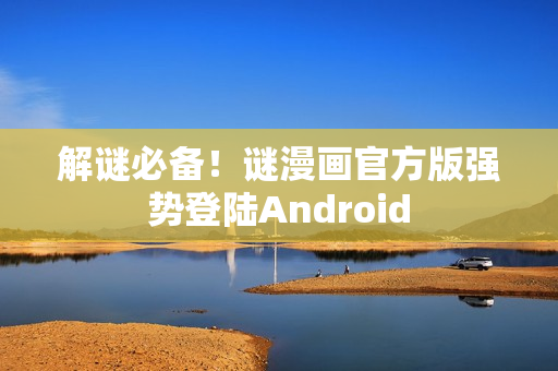 解谜必备！谜漫画官方版强势登陆Android