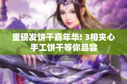 重磅发饼干嘉年华! 3相夹心手工饼干等你品尝