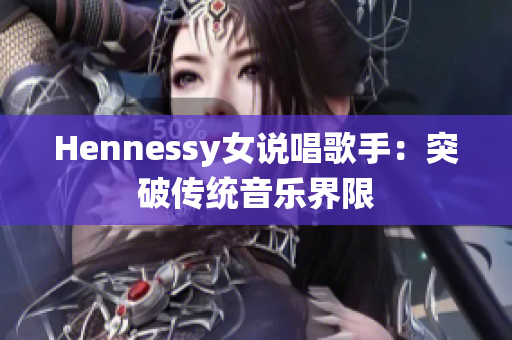 Hennessy女说唱歌手：突破传统音乐界限