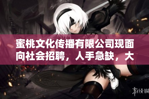 蜜桃文化传播有限公司现面向社会招聘，人手急缺，大量招聘中！
