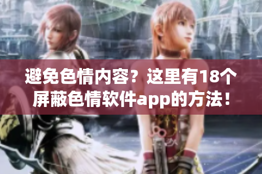 避免色情内容？这里有18个屏蔽色情软件app的方法！