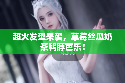 超火发型来袭，草莓丝瓜奶茶鸭脖芭乐！