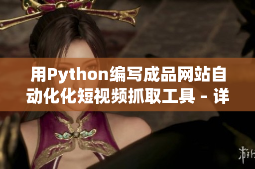 用Python编写成品网站自动化化短视频抓取工具 – 详细教程