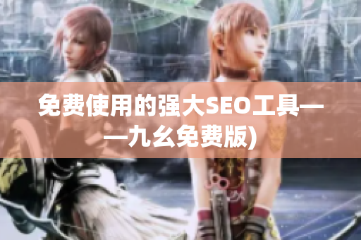 免费使用的强大SEO工具——九幺免费版)