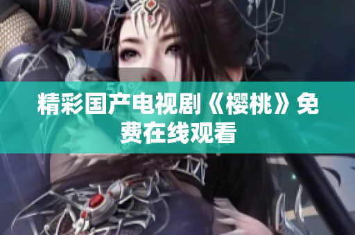 精彩国产电视剧《樱桃》免费在线观看