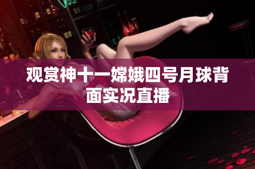 观赏神十一嫦娥四号月球背面实况直播