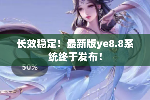 长效稳定！最新版ye8.8系统终于发布！