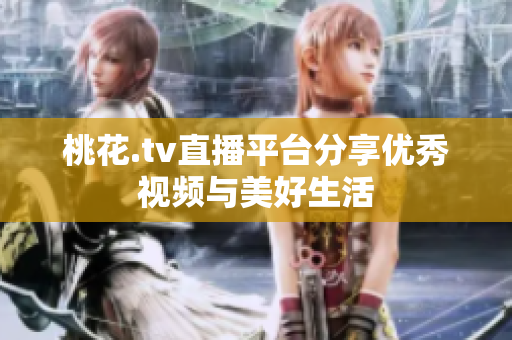 桃花.tv直播平台分享优秀视频与美好生活