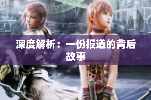深度解析：一份报道的背后故事