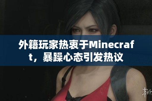 外籍玩家热衷于Minecraft，暴躁心态引发热议